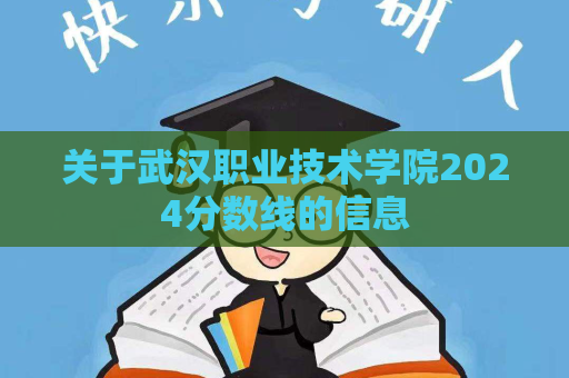 关于武汉职业技术学院2024分数线的信息